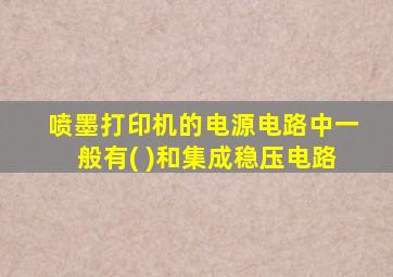 喷墨打印机的电源电路中一般有( )和集成稳压电路